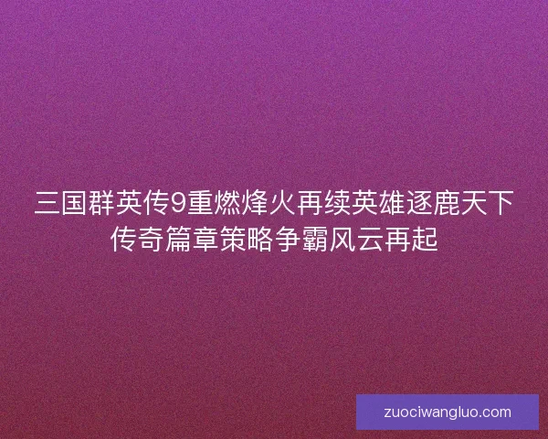 三国群英传9重燃烽火再续英雄逐鹿天下传奇篇章策略争霸风云再起