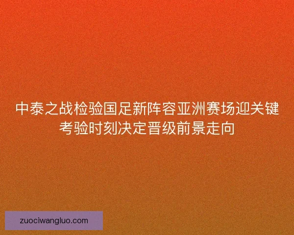 中泰之战检验国足新阵容亚洲赛场迎关键考验时刻决定晋级前景走向