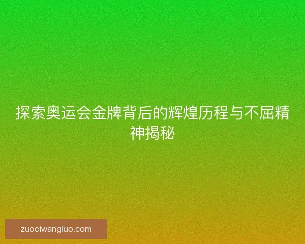 探索奥运会金牌背后的辉煌历程与不屈精神揭秘